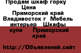 Продам шкаф горку  › Цена ­ 8 000 - Приморский край, Владивосток г. Мебель, интерьер » Шкафы, купе   . Приморский край